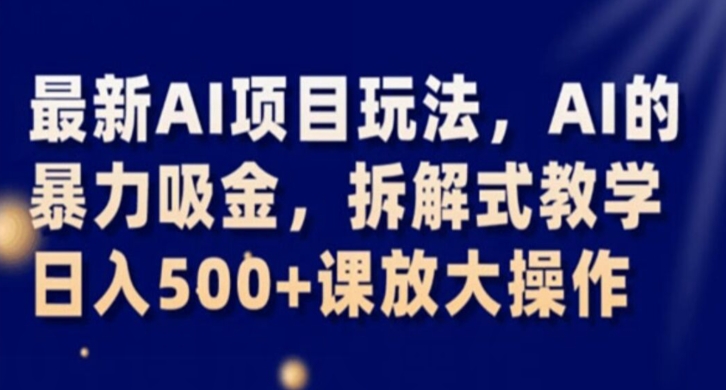 最新AI项目玩法，AI的暴力吸金，拆解式教学，日入500+课放大操作【揭秘】-比钱轻创