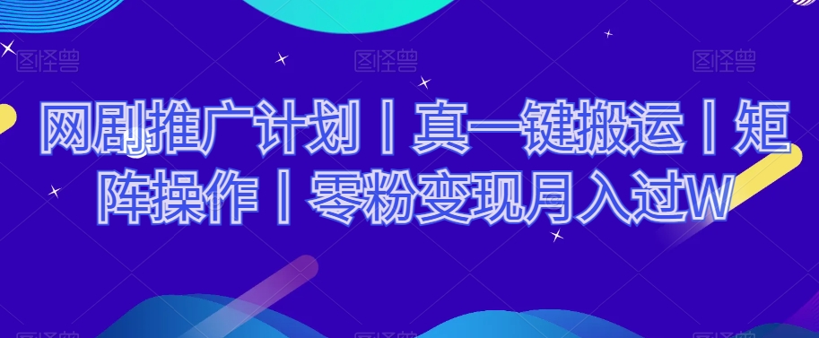网剧推广计划丨真一键搬运丨矩阵操作丨零粉变现月入过W-比钱轻创