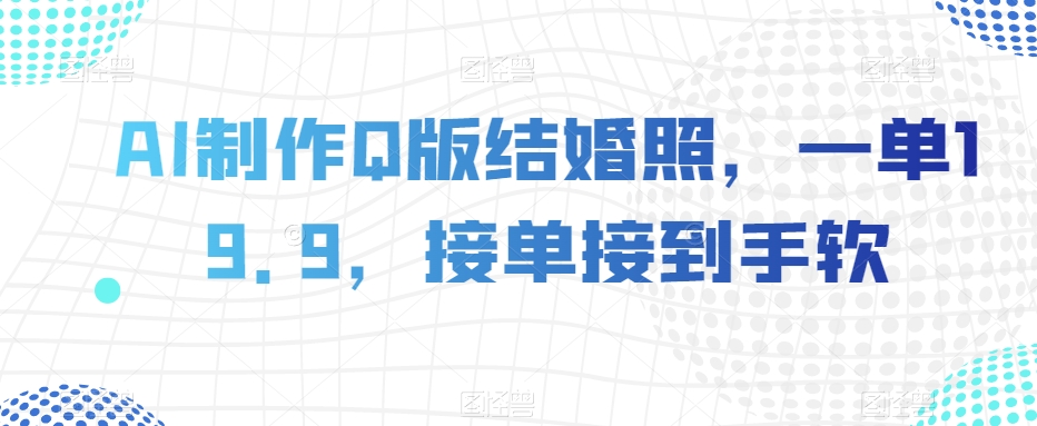 AI制作Q版结婚照，一单19.9，接单接到手软【揭秘】-比钱轻创