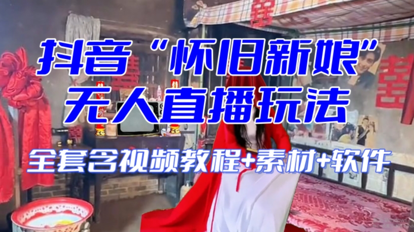 抖音最新最火【怀旧新娘】无人直播整蛊互动玩法（含全套开播教程+软件+视频素材+音效）-比钱轻创