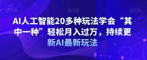 AI人工智能20多种玩法学会“其中一种”轻松月入过万，持续更新AI最新玩法-比钱轻创