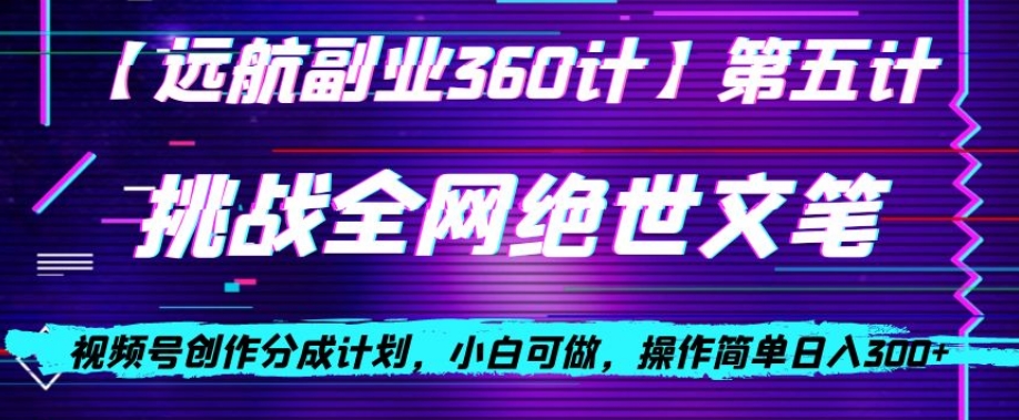 视频号创作分成之挑战全网绝世文笔，小白可做，操作简单日入300+【揭秘】-比钱轻创
