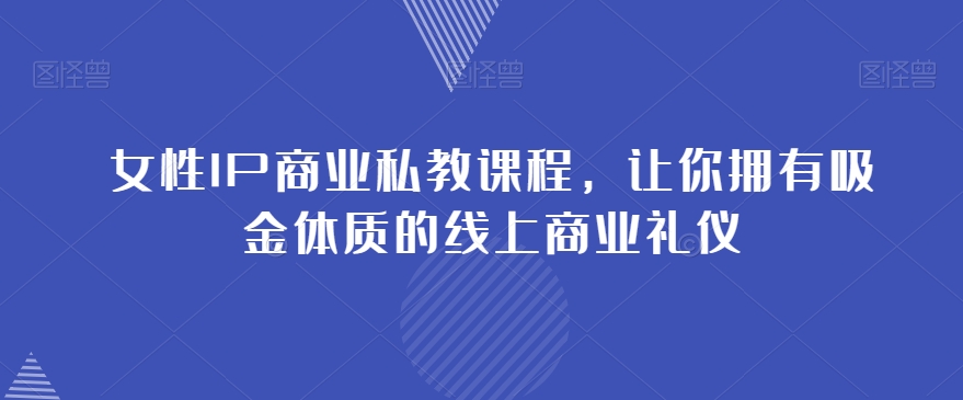 女性IP商业私教课程，让你拥有吸金体质的线上商业礼仪-比钱轻创