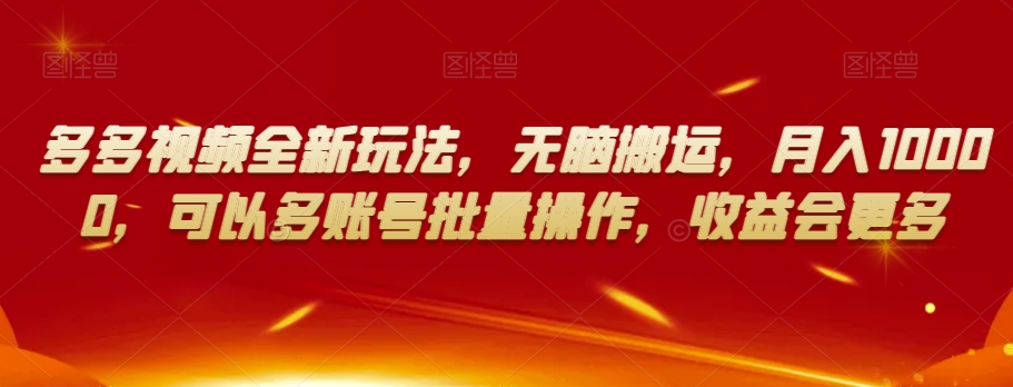 多多视频全新玩法，无脑搬运，月入10000，可以多账号批量操作，收益会更多【揭秘】-比钱轻创