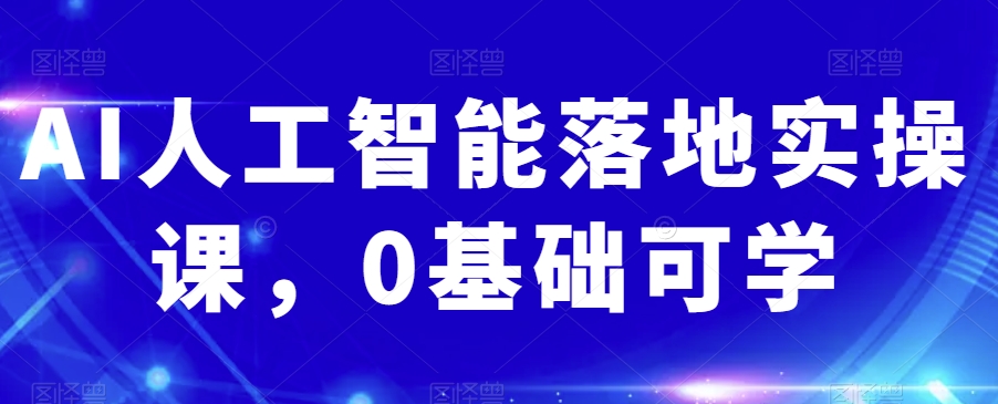 AI人工智能落地实操课，0基础可学-比钱轻创