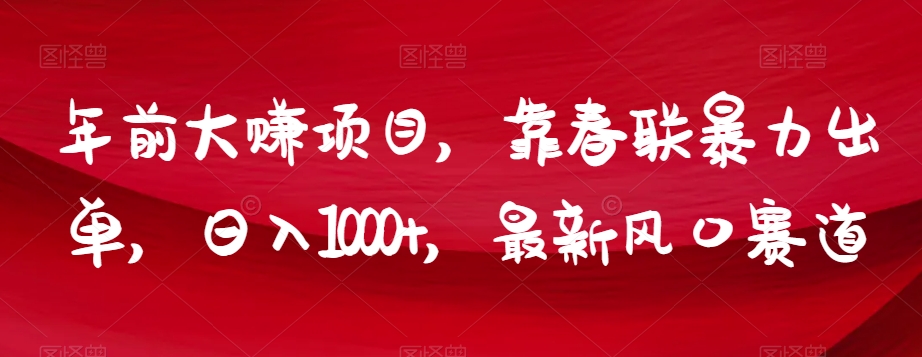 年前大赚项目，靠春联暴力出单，日入1000+，最新风口赛道【揭秘】-比钱轻创