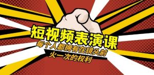 短视频-表演课：每个人都拥有在镜头前火一次的权利（49节视频课）-比钱轻创