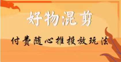 【万三】好物混剪付费随心推投放玩法，随心投放小课抖音教程-比钱轻创