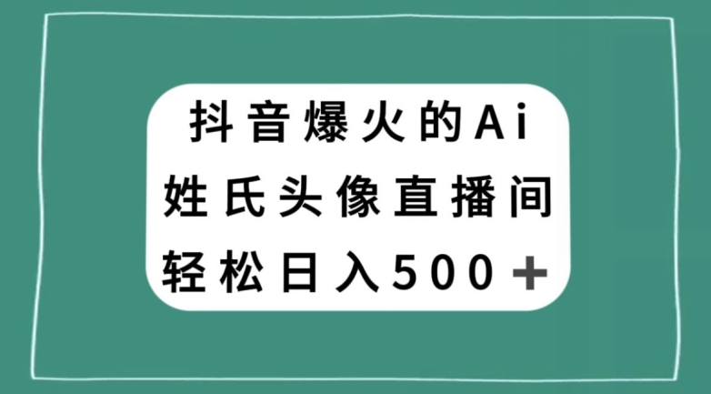 抖音爆火的AI姓氏头像直播，轻松日入500＋-比钱轻创