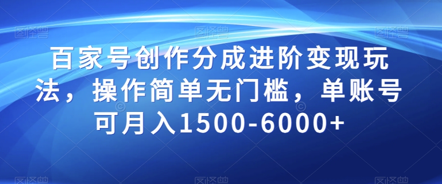百家号创作分成进阶变现玩法，操作简单无门槛，单账号可月入1500-6000+【揭秘】-比钱轻创