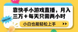 靠快手小游戏直播,月入三万+每天只需两小时,小白也能轻松上手【揭秘】-比钱轻创
