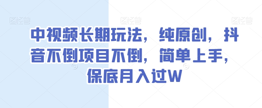 中视频长期玩法，纯原创，抖音不倒项目不倒，简单上手，保底月入过W【揭秘】-比钱轻创