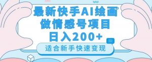 最新快手ai绘画做情感号日入200+玩法【详细教程】【揭秘】-比钱轻创