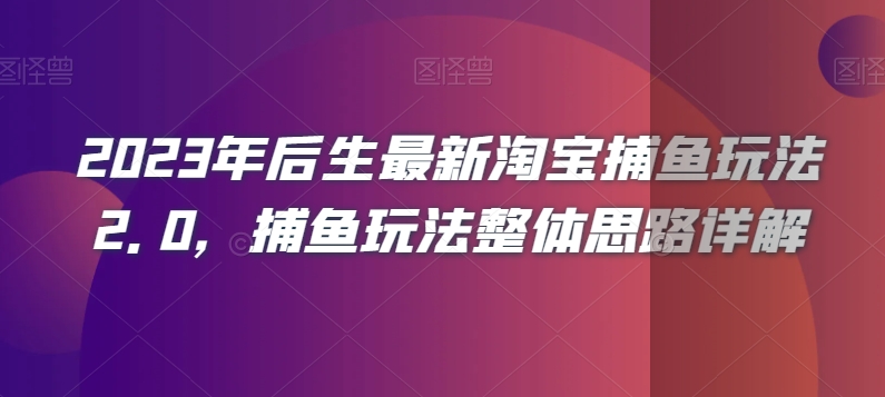 2023年后生最新淘宝捕鱼玩法2.0，捕鱼玩法整体思路详解-比钱轻创