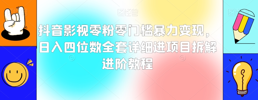 抖音影视零粉零门槛暴力变现，日入四位数全套详细进项目拆解进阶教程【揭秘】-比钱轻创