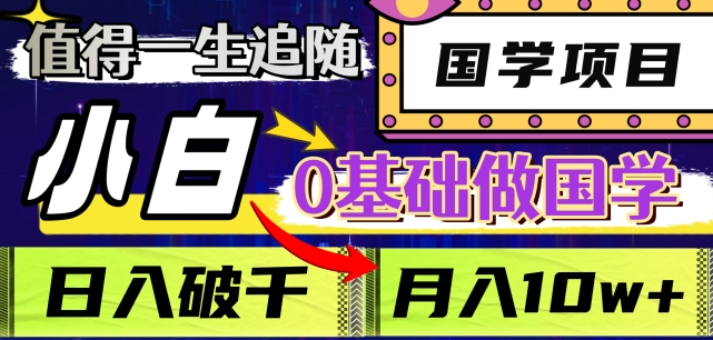 值得一生追随的国学项目，长期饭票，小白也可0基础做国学，日入3000，月入10W+【揭秘】-比钱轻创