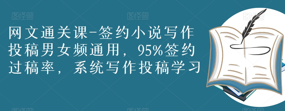 网文通关课-签约小说写作投稿男女频通用，95%签约过稿率，系统写作投稿学习-比钱轻创
