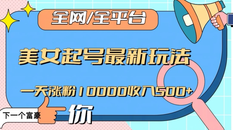全网，全平台，美女起号最新玩法一天涨粉10000收入500+【揭秘】-比钱轻创