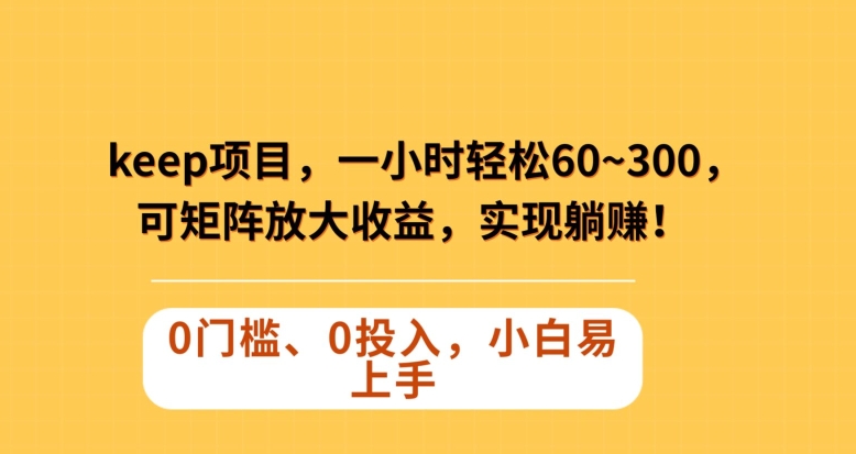 Keep蓝海项目，一小时轻松60~300＋，可矩阵放大收益，可实现躺赚【揭秘】-比钱轻创