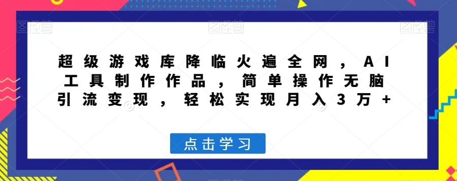 超级游戏库降临火遍全网，AI工具制作作品，简单操作无脑引流变现，轻松实现月入3万+【揭秘】-比钱轻创