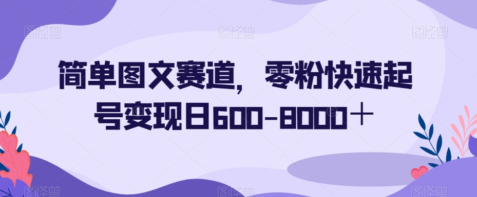 简单图文赛道，零粉快速起号变现日600-8000＋-比钱轻创