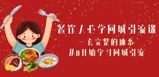 餐饮人必学-同城引流课：一套完整的体系，从0开始学习同城引流（68节课）-比钱轻创