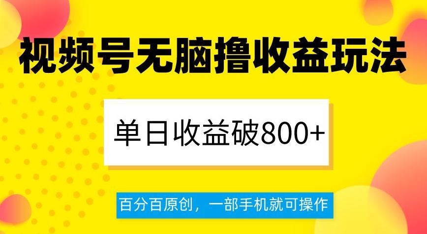 视频号无脑撸收益玩法，单日收益破800+，百分百原创，一部手机就可操作【揭秘】-比钱轻创