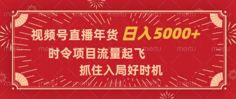 视频号直播年货，时令项目流量起飞，抓住入局好时机，日入5000+【揭秘】-比钱轻创