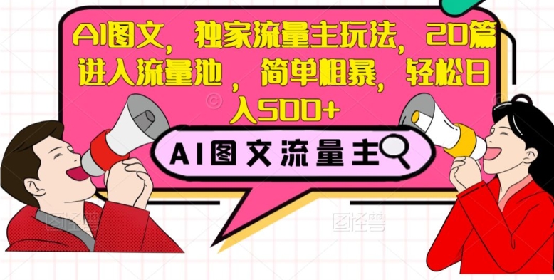AI图文，独家流量主玩法，20篇进入流量池，简单粗暴，轻松日入500+【揭秘】-比钱轻创
