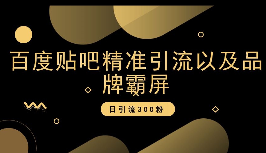 百度贴吧精准引流以及品牌霸屏，日引流300粉【揭秘】-比钱轻创