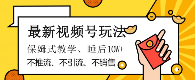 最新视频号玩法，不销售、不引流、不推广，躺着月入1W+，保姆式教学，小白轻松上手【揭秘】-比钱轻创