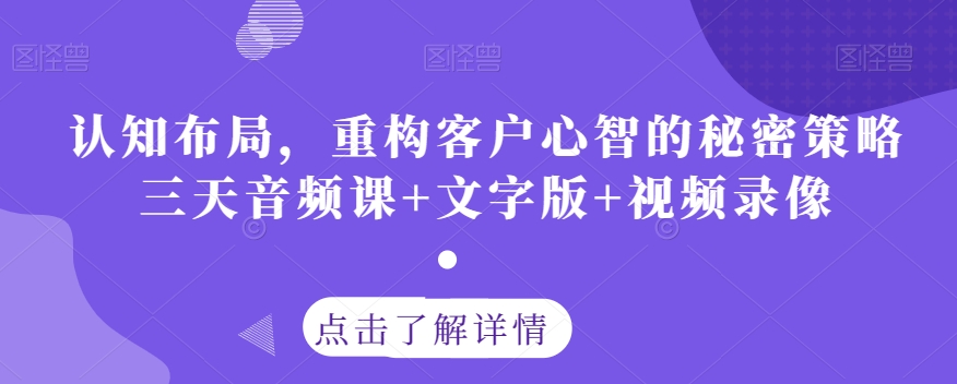 认知布局，重构客户心智的秘密策略三天音频课+文字版+视频录像-比钱轻创