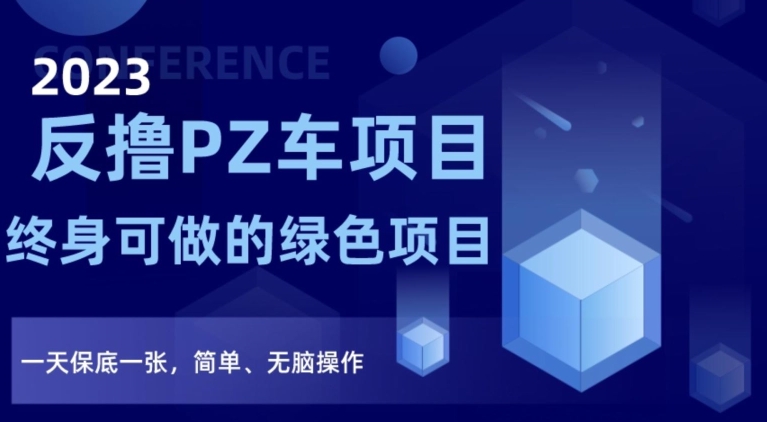 2023反撸PZ车项目，终身可做的绿色项目，一天保底一张，简单、无脑操作【仅揭秘】-比钱轻创