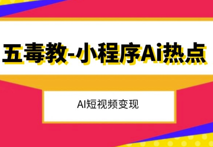 五毒教抖音小程序Ai热点，Al短视频变现-比钱轻创