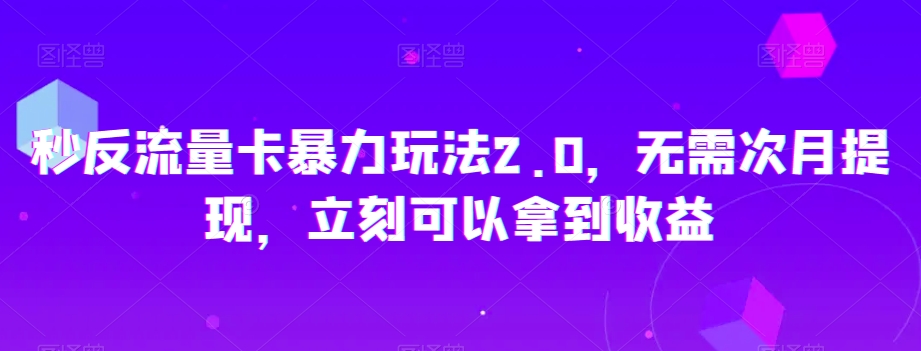 秒反流量卡暴力玩法2.0，无需次月提现，立刻可以拿到收益【揭秘】-比钱轻创