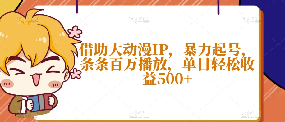 借助大动漫IP，暴力起号，条条百万播放，单日轻松收益500+【揭秘】-比钱轻创