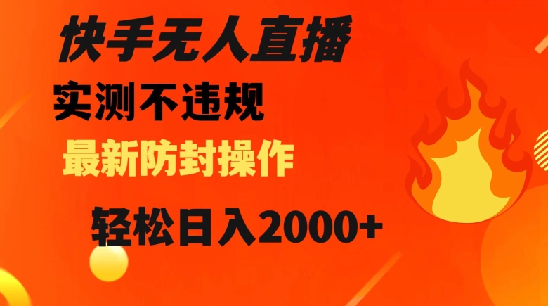 快手无人直播，不违规搭配最新的防封操作，轻松日入2000+【揭秘】-比钱轻创