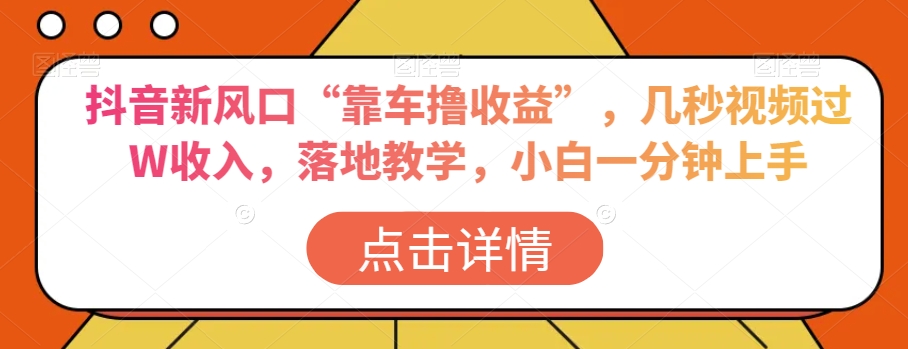 抖音新风口“靠车撸收益”，几秒视频过W收入，落地教学，小白一分钟上手【揭秘】-比钱轻创