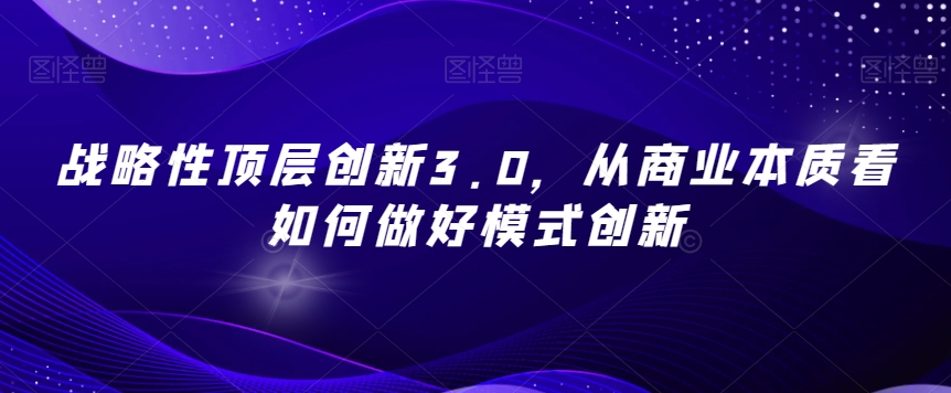 战略性顶层创新3.0，从商业本质看如何做好模式创新-比钱轻创
