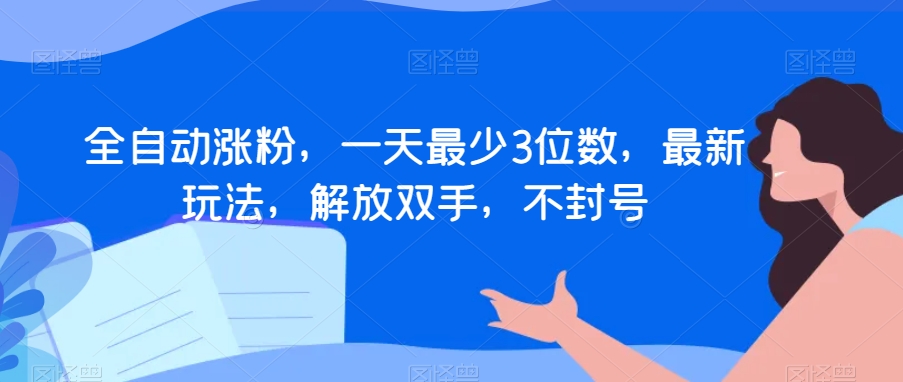 全自动涨粉，一天最少3位数，最新玩法，解放双手，不封号【揭秘】-比钱轻创