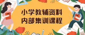 小学教辅资料，内部集训保姆级教程，私域一单收益29-129（教程+资料）-比钱轻创