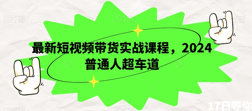 最新短视频带货实战课程，2024普通人超车道-比钱轻创