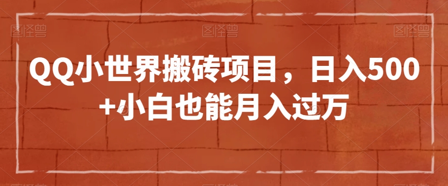 QQ小世界搬砖项目，日入500+小白也能月入过万【揭秘】-比钱轻创
