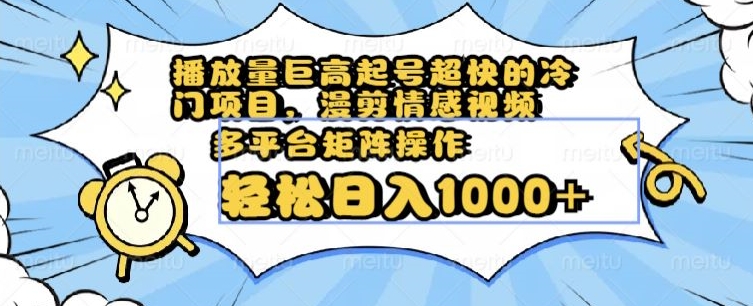 播放量巨高起号超快的冷门项目，漫剪情感视频，可多平台矩阵操作，轻松日入1000+【揭秘】-比钱轻创