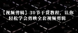 【视频剪辑】30节干货教程，让你轻松学会剪映全套视频剪辑-比钱轻创