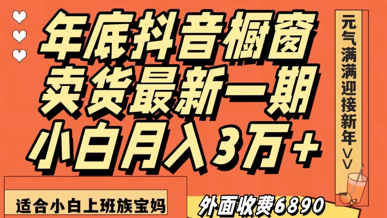 外面收费6890元年底抖音橱窗卖货最新一期，小白月入3万，适合小白上班族宝妈【揭秘】-比钱轻创