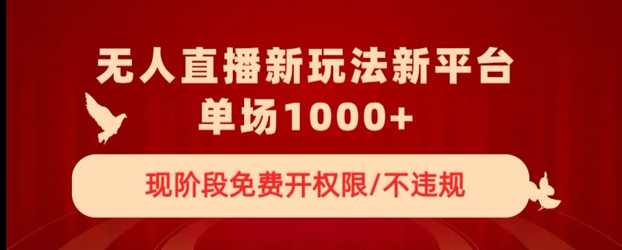 无人直播新平台新玩法，现阶段免费开授权，不违规，单场收入1000+【揭秘】-比钱轻创