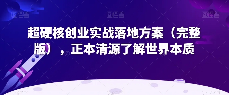 超硬核创业实战落地方案（完整版），正本清源了解世界本质-比钱轻创