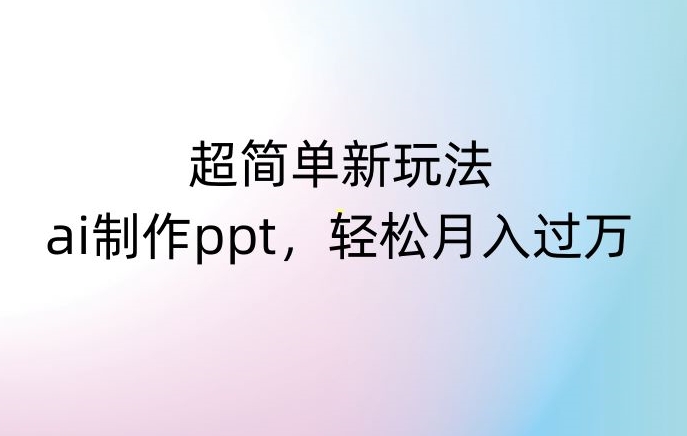 超简单新玩法，靠ai制作PPT，几分钟一个作品，小白也可以操作，月入过万【揭秘】-比钱轻创