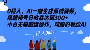 0投入，AI一键生成原创视频，撸视频号日收益达到300+小白无脑搬运操作，动脑的教给AI【揭秘】-比钱轻创